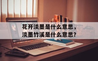 花开淡墨是什么意思，淡墨竹溪是什么意思？