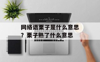 网络语栗子是什么意思？栗子熟了什么意思