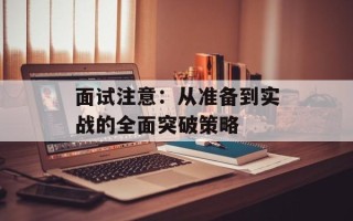 面试注意：从准备到实战的全面突破策略