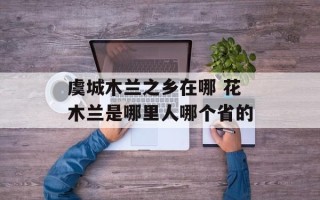 虞城木兰之乡在哪 花木兰是哪里人哪个省的