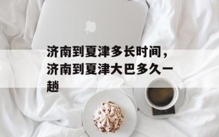济南到夏津多长时间，济南到夏津大巴多久一趟
