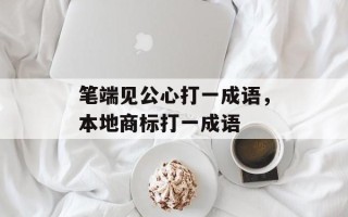 笔端见公心打一成语，本地商标打一成语