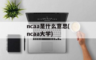 ncaa是什么意思(ncaa大学)