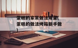 蛋糕的家常做法用量(蛋糕的做法烤箱新手做)