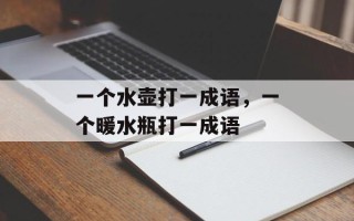一个水壶打一成语，一个暖水瓶打一成语