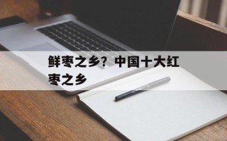 鲜枣之乡？中国十大红枣之乡