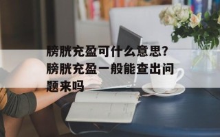 膀胱充盈可什么意思？膀胱充盈一般能查出问题来吗