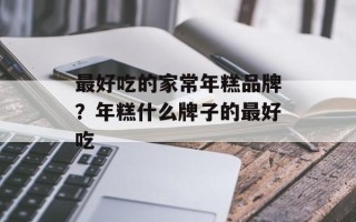 最好吃的家常年糕品牌？年糕什么牌子的最好吃