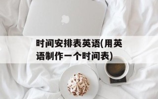 时间安排表英语(用英语制作一个时间表)