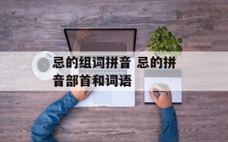 忌的组词拼音 忌的拼音部首和词语