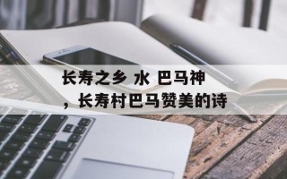 长寿之乡 水 巴马神，长寿村巴马赞美的诗