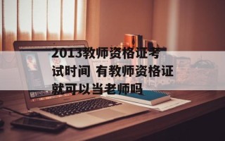 2013教师资格证考试时间 有教师资格证就可以当老师吗