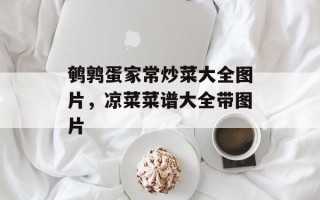 鹌鹑蛋家常炒菜大全图片，凉菜菜谱大全带图片