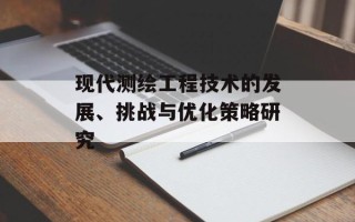 现代测绘工程技术的发展、挑战与优化策略研究