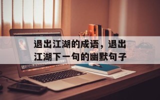 退出江湖的成语，退出江湖下一句的幽默句子