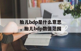 胎儿bdp是什么意思，胎儿bdp数值范围