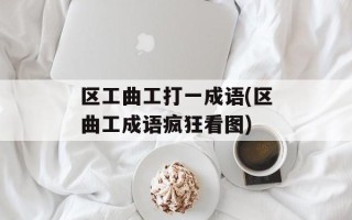 区工曲工打一成语(区曲工成语疯狂看图)