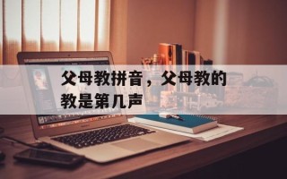 父母教拼音，父母教的教是第几声