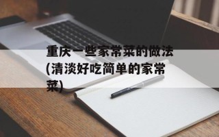 重庆一些家常菜的做法(清淡好吃简单的家常菜)