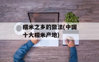 糯米之乡的做法(中国十大糯米产地)
