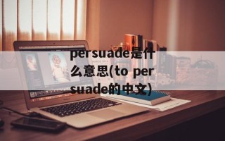 persuade是什么意思(to persuade的中文)