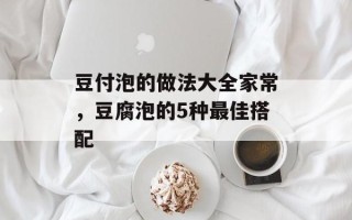 豆付泡的做法大全家常，豆腐泡的5种最佳搭配