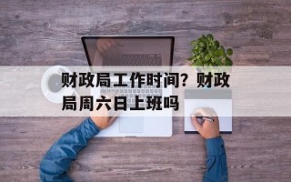 财政局工作时间？财政局周六日上班吗
