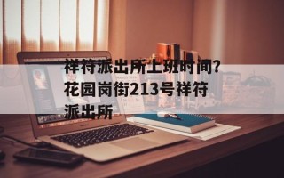 祥符派出所上班时间？花园岗街213号祥符派出所