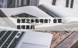 鲁菜之乡有哪些？鲁菜是哪里的