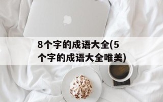 8个字的成语大全(5个字的成语大全唯美)