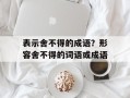 表示舍不得的成语？形容舍不得的词语或成语