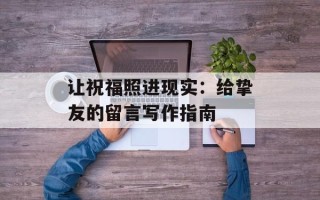 让祝福照进现实：给挚友的留言写作指南