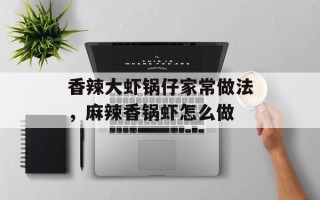 香辣大虾锅仔家常做法，麻辣香锅虾怎么做