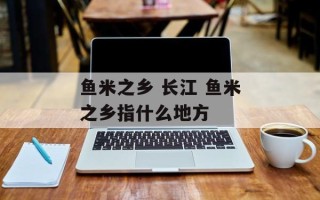 鱼米之乡 长江 鱼米之乡指什么地方