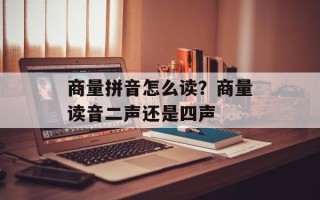 商量拼音怎么读？商量读音二声还是四声