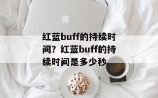 红蓝buff的持续时间？红蓝buff的持续时间是多少秒