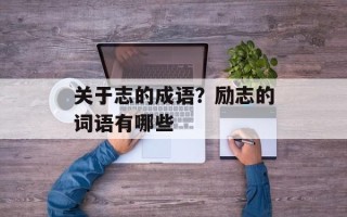 关于志的成语？励志的词语有哪些