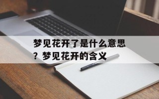 梦见花开了是什么意思？梦见花开的含义