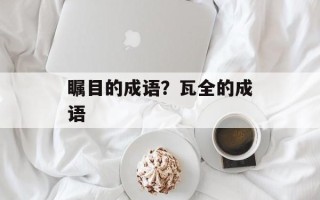 瞩目的成语？瓦全的成语
