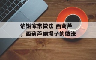 馅饼家常做法 西葫芦，西葫芦糊塌子的做法