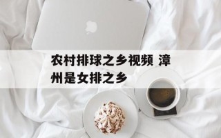 农村排球之乡视频 漳州是女排之乡