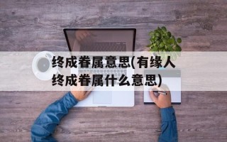 终成眷属意思(有缘人终成眷属什么意思)