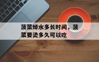 菠菜焯水多长时间，菠菜要烫多久可以吃