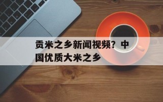 贡米之乡新闻视频？中国优质大米之乡