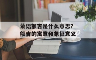 蒙语额吉是什么意思？额吉的寓意和象征意义