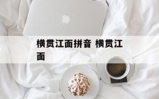 横贯江面拼音 横贯江面