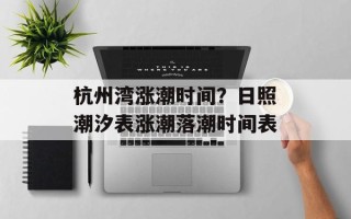 杭州湾涨潮时间？日照潮汐表涨潮落潮时间表