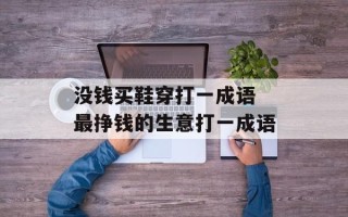 没钱买鞋穿打一成语 最挣钱的生意打一成语