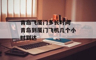 青岛飞厦门多长时间 青岛到厦门飞机几个小时到达