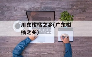 川东柑橘之乡(广东柑橘之乡)